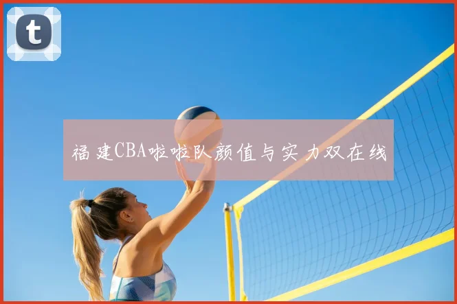 福建CBA啦啦队颜值与实力双在线