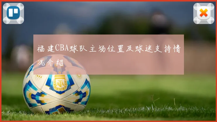 福建CBA球队主场位置及球迷支持情况介绍