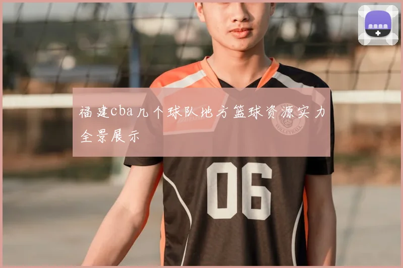 福建cba几个球队地方篮球资源实力全景展示