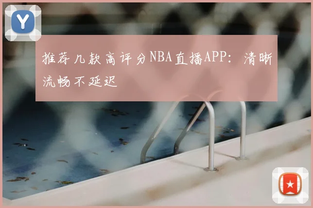 推荐几款高评分NBA直播APP:清晰流畅不延迟