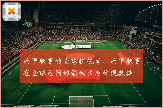 西甲联赛的全球收视率：西甲联赛在全球范围的影响力与收视数据