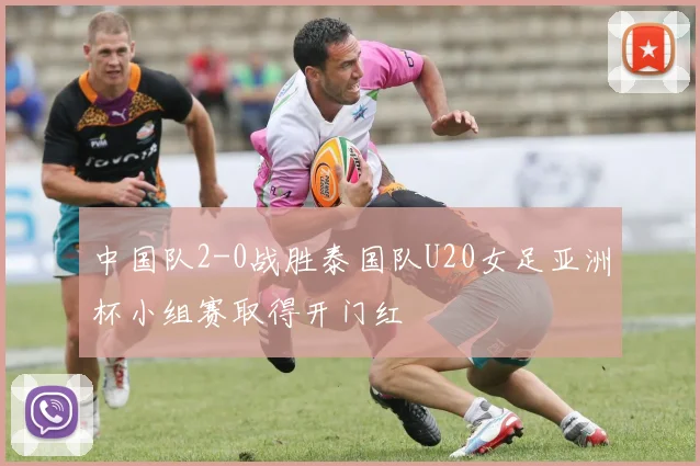中国队2-0战胜泰国队U20女足亚洲杯小组赛取得开门红