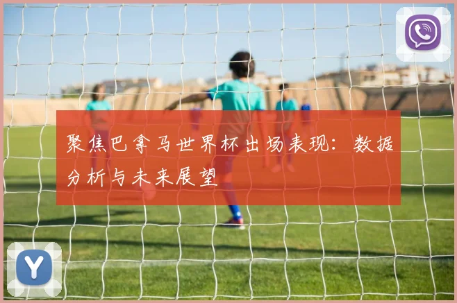聚焦巴拿马世界杯出场表现:数据分析与未来展望