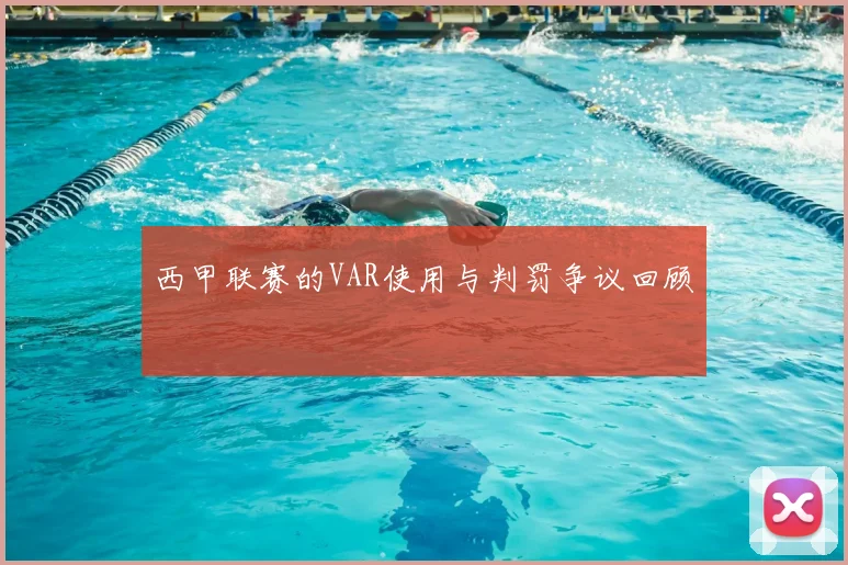 西甲联赛的VAR使用与判罚争议回顾